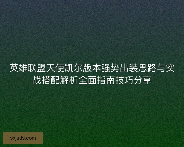 英雄联盟天使凯尔版本强势出装思路与实战搭配解析全面指南技巧分享