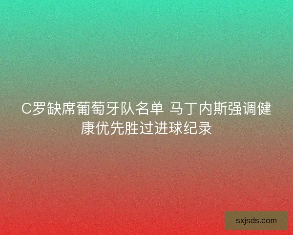 C罗缺席葡萄牙队名单 马丁内斯强调健康优先胜过进球纪录